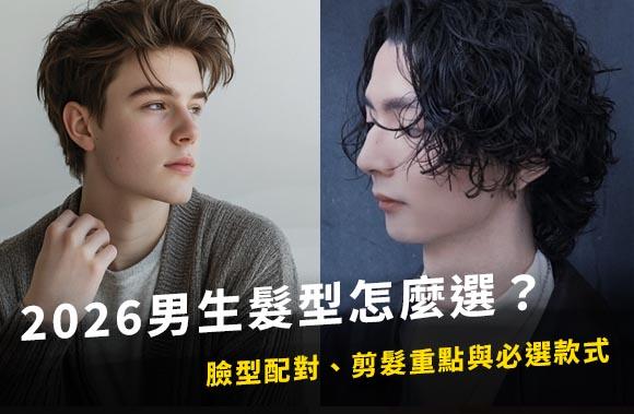 2026男生髮型怎麼選？臉型配對、剪髮重點與必選款式一次看懂！